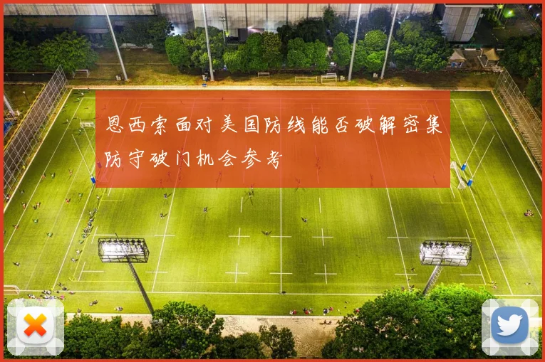 恩西索面对美国防线能否破解密集防守破门机会参考