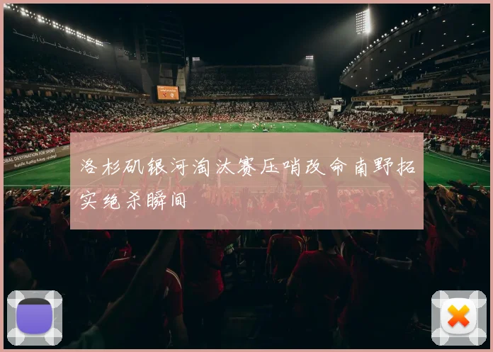 洛杉矶银河淘汰赛压哨改命南野拓实绝杀瞬间