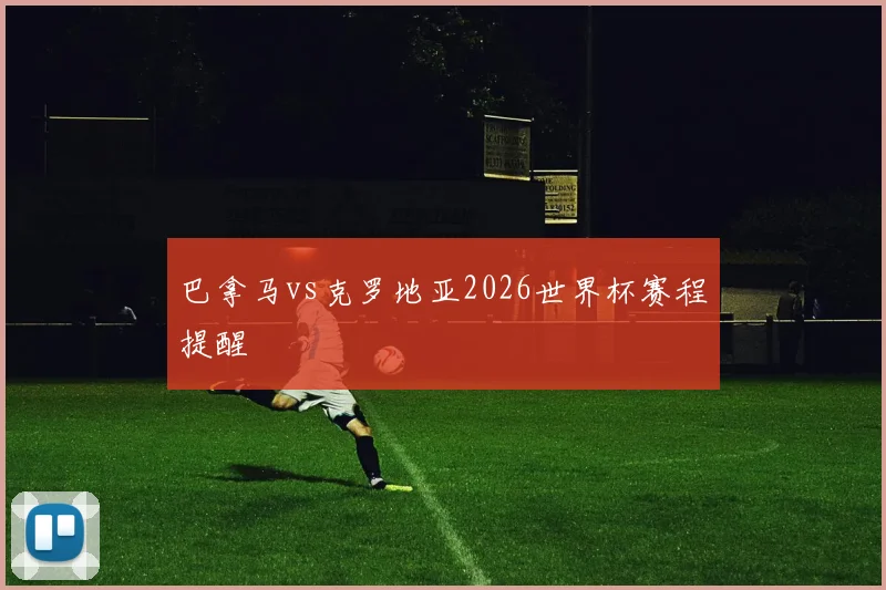 巴拿马vs克罗地亚2026世界杯赛程提醒