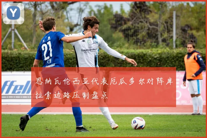 恩纳瓦伦西亚代表厄瓜多尔对阵库拉索边路压制盘点