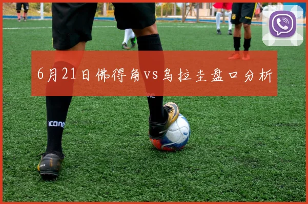 6月21日佛得角vs乌拉圭盘口分析
