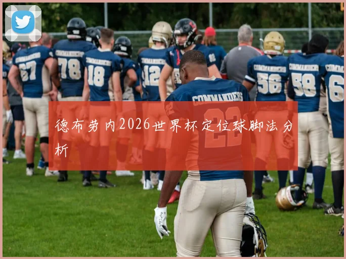 德布劳内2026世界杯定位球脚法分析