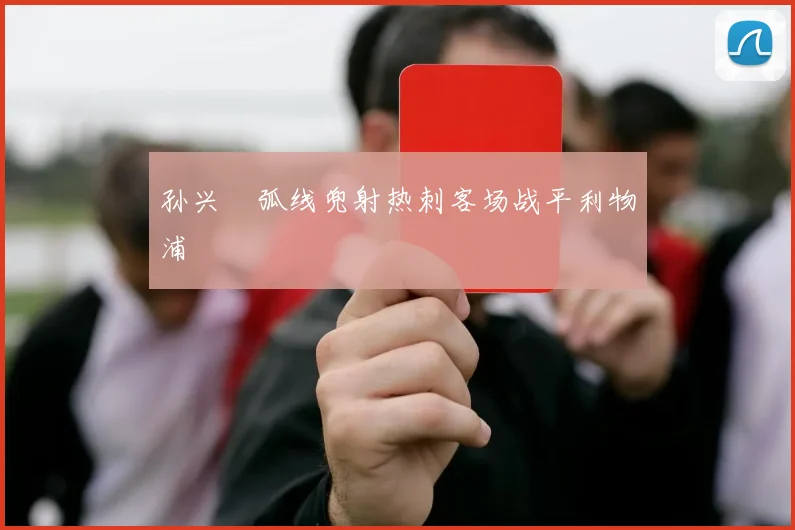 孙兴慜弧线兜射热刺客场战平利物浦