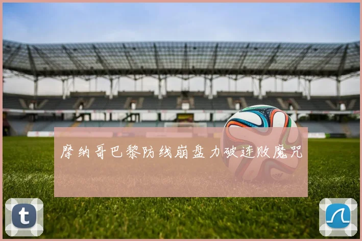 摩纳哥巴黎防线崩盘力破连败魔咒