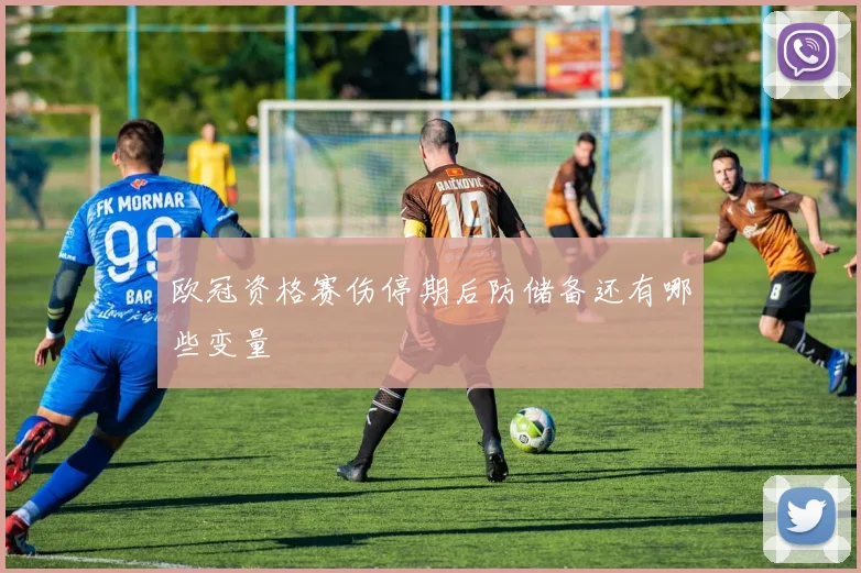 欧冠资格赛伤停期后防储备还有哪些变量