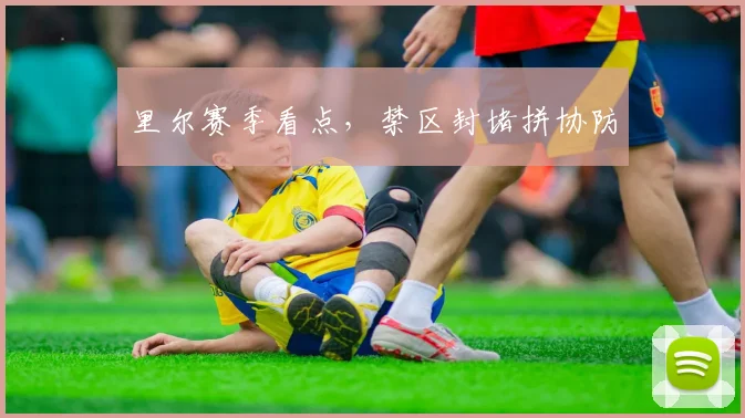 里尔赛季看点，禁区封堵拼协防