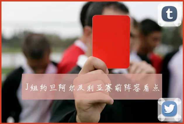 J组约旦阿尔及利亚赛前阵容看点