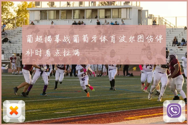 葡超揭幕战葡萄牙体育波尔图伤停补时看点拉满