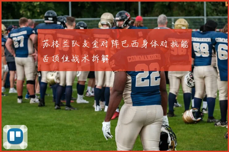苏格兰队麦金对阵巴西身体对抗能否顶住战术拆解
