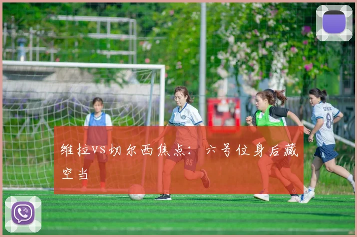 维拉vs切尔西焦点：六号位身后藏空当