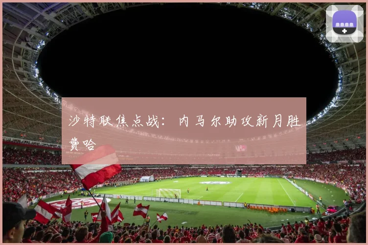 沙特联焦点战：内马尔助攻新月胜费哈