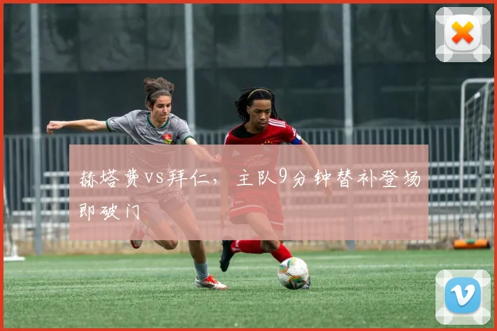 赫塔费vs拜仁，主队9分钟替补登场即破门