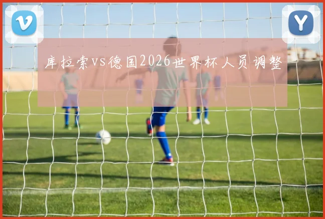 库拉索vs德国2026世界杯人员调整