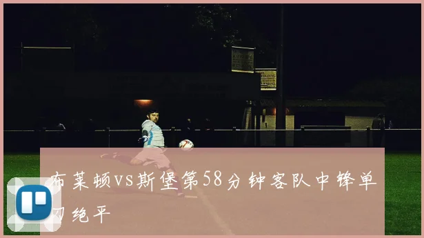 布莱顿vs斯堡第58分钟客队中锋单刀绝平