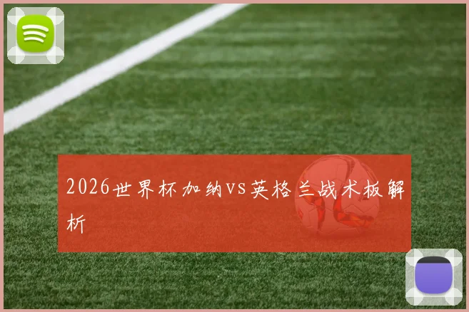 2026世界杯加纳vs英格兰战术板解析