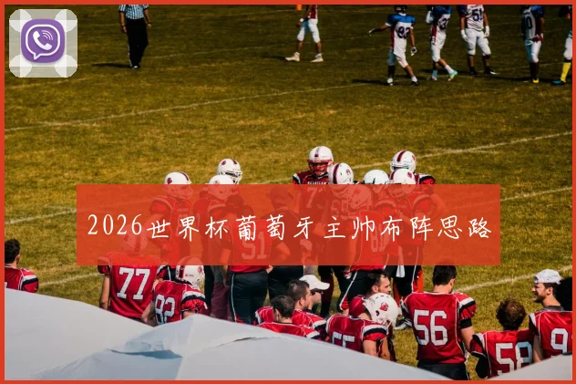2026世界杯葡萄牙主帅布阵思路