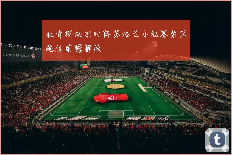 杜肯斯纳宗对阵苏格兰小组赛禁区跑位前瞻解读