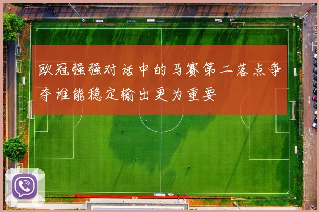 欧冠强强对话中的马赛第二落点争夺谁能稳定输出更为重要