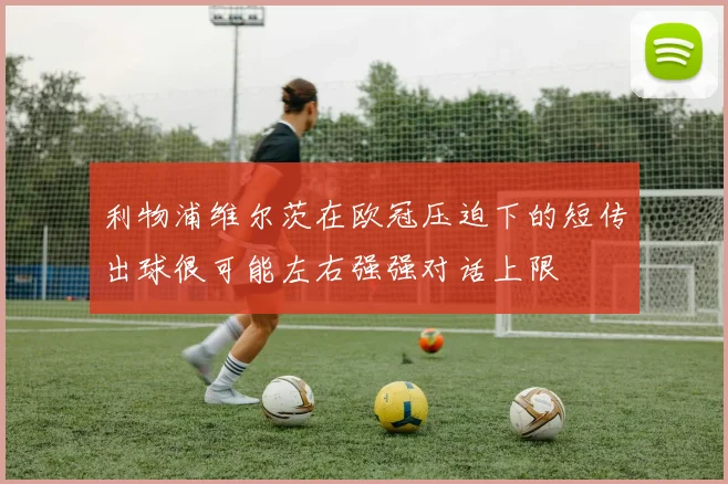 利物浦维尔茨在欧冠压迫下的短传出球很可能左右强强对话上限