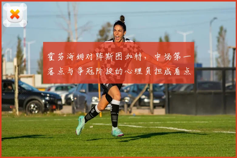 霍芬海姆对阵斯图加特，中场第一落点与争冠阶段的心理负担成看点