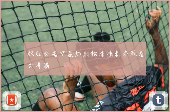 双红会高空轰炸利物浦冲刺夺冠看台沸腾