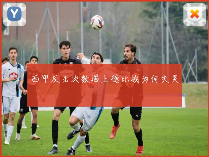 西甲反击次数遇上德比战为何失灵