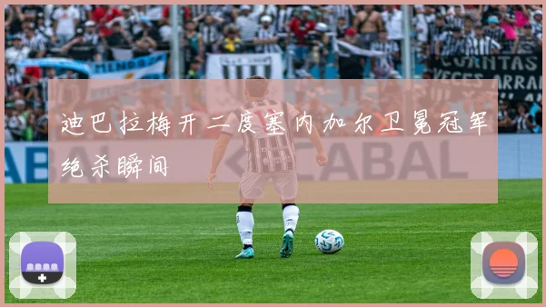 迪巴拉梅开二度塞内加尔卫冕冠军绝杀瞬间