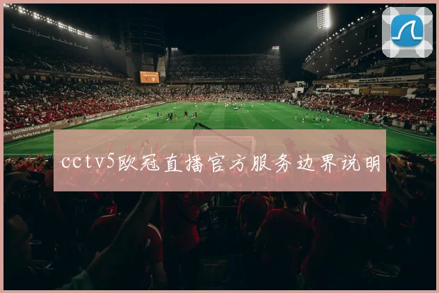 cctv5欧冠直播官方服务边界说明