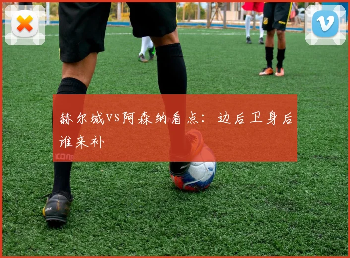 赫尔城vs阿森纳看点:边后卫身后谁来补