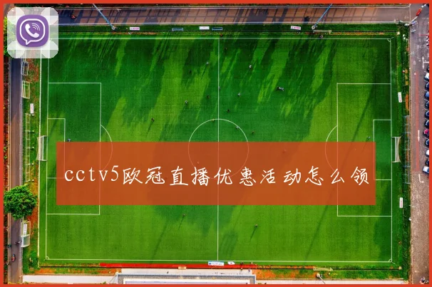 cctv5欧冠直播优惠活动怎么领